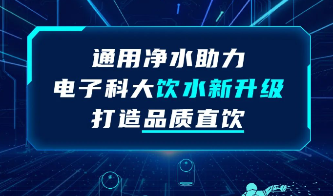 电子科大饮水新升级，通用净水品质直饮助力“双一流”大学建设！